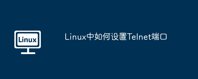 Linux中Telnet端口设置技巧及方法