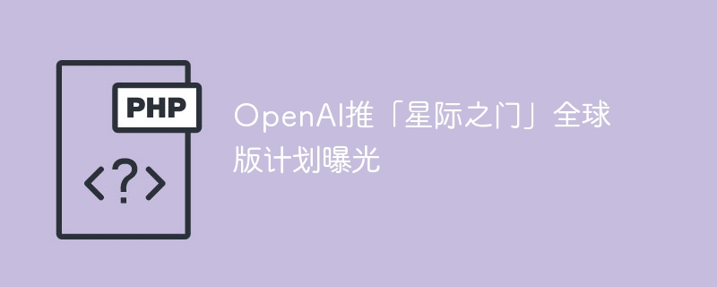 OpenAI推「星际之门」全球版计划曝光
