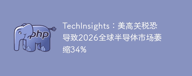 TechInsights：美高关税恐致2026年全球半导体市场缩水34%