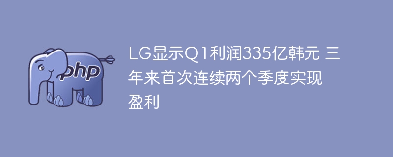 LG显示Q1利润335亿韩元连续盈利两季