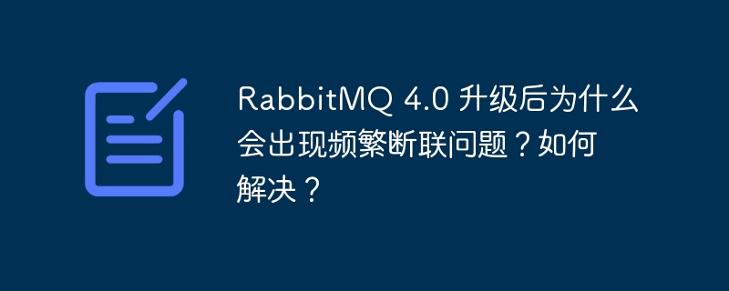 RabbitMQ4.0升级后断联频繁？原因与解决方案