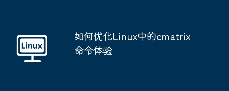 Linuxcmatrix命令使用优化指南