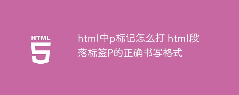 html中p标记怎么打 html段落标签P的正确书写格式