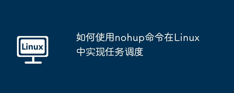 如何使用nohup命令在Linux中实现任务调度