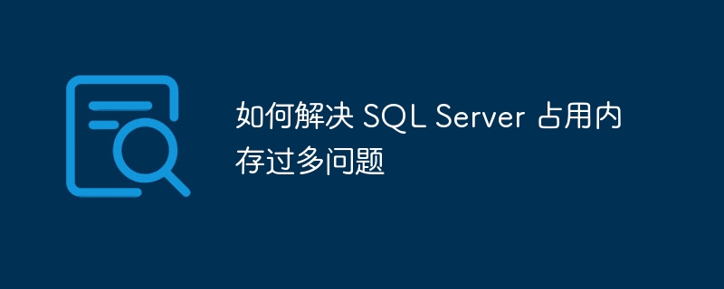 如何解决 SQL Server 占用内存过多问题