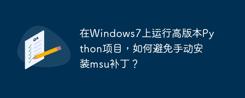 在Windows7上运行高版本Python项目，如何避免手动安装msu补丁？