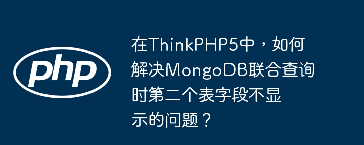 在ThinkPHP5中,如何解决MongoDB联合查询时第二个表字段不显示的问题?