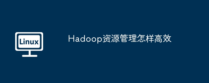 Hadoop资源管理怎样高效