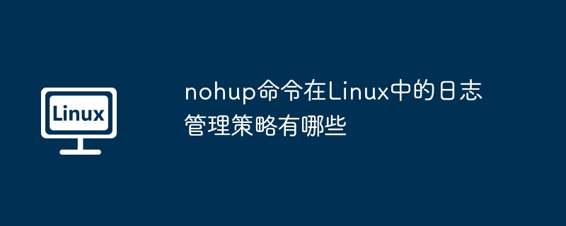 nohup在Linux中日志管理策略与技巧