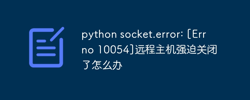 pythonsocket.error:\[Errno10054\]远程主机强迫关闭的解决方案