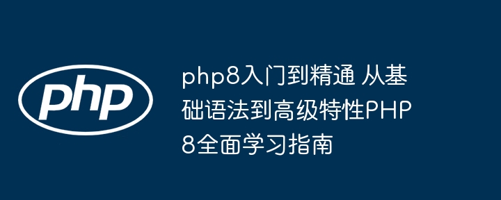PHP8从入门到精通掌握基础与高级特性