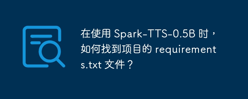 在使用 Spark-TTS-0.5B 时,如何找到项目的 requirements.txt 文件?
