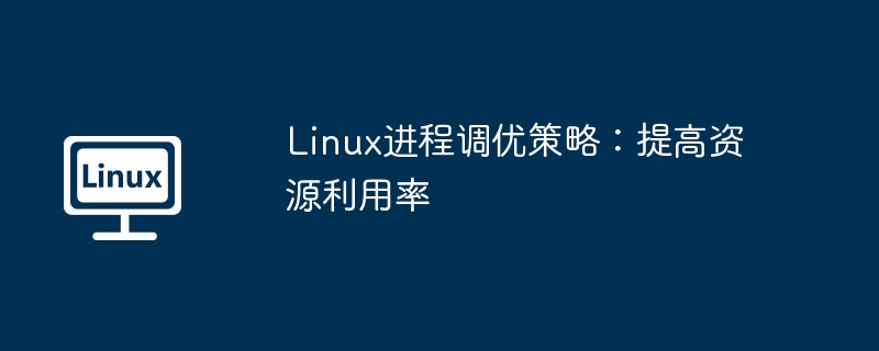 Linux进程调优策略：提高资源利用率