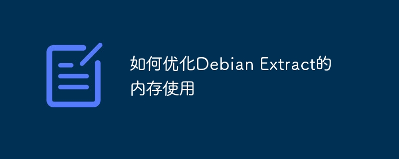 如何优化Debian Extract的内存使用