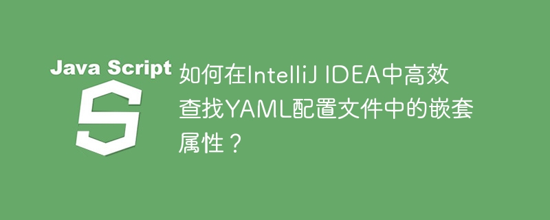 如何在IntelliJ IDEA中高效查找YAML配置文件中的嵌套属性?