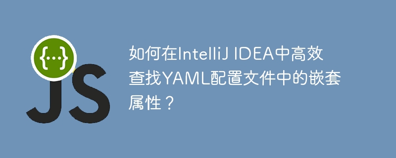 IntelliJIDEA高效查找YAML嵌套属性技巧