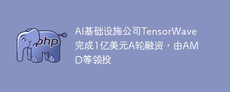 TensorWave获AMD领投1亿美元A轮融资