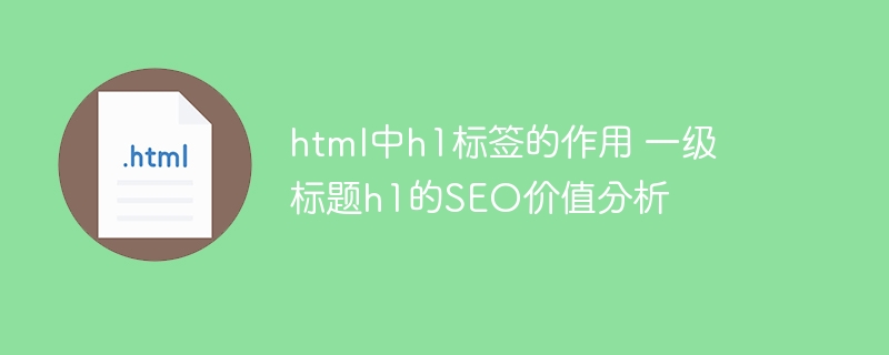 h1标签在HTML中的作用及SEO优化价值