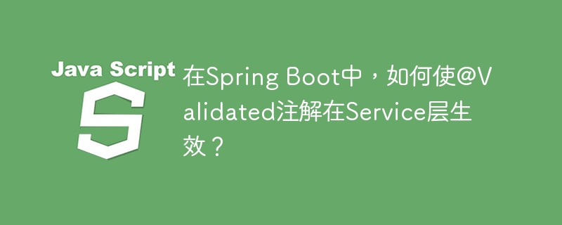 在Spring Boot中，如何使@Validated注解在Service层生效？