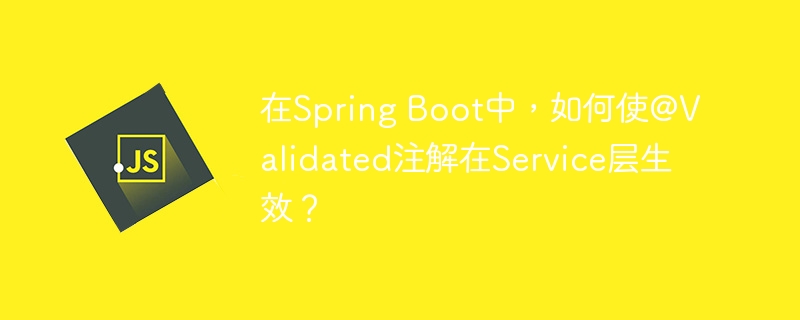 SpringBoot中@Validated在Service层如何生效？