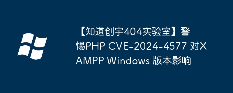 【知道创宇404实验室】警惕PHP CVE-2024-4577 对XAMPP Windows 版本影响
