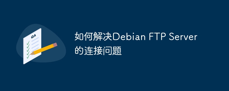 解决Debian FTP Server连接问题的终极指南
