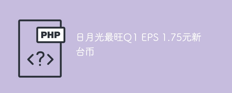 日月光Q1EPS飙升至1.75元新台币