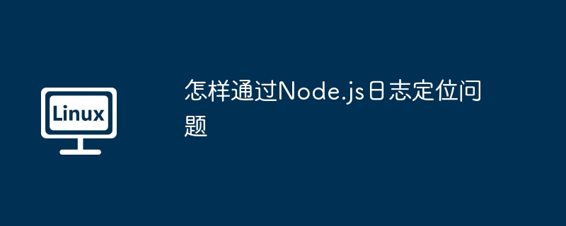 怎样通过Node.js日志定位问题