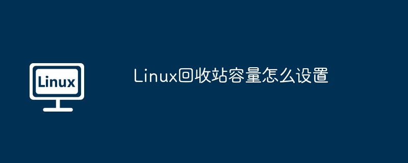 Linux回收站容量怎么设置
