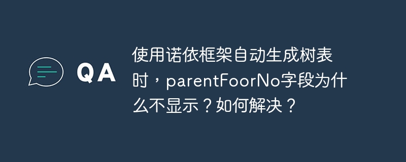 使用诺依框架自动生成树表时，parentFoorNo字段为什么不显示？如何解决？