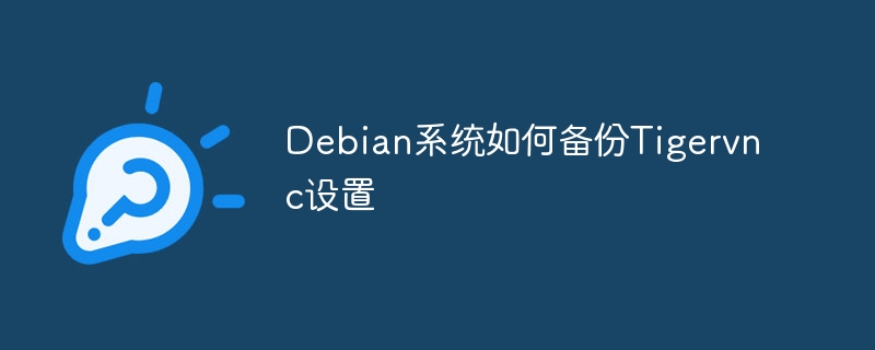 Debian系统如何备份Tigervnc设置