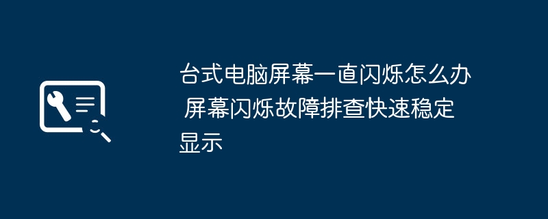 台式电脑屏幕闪烁快速排查与解决方案