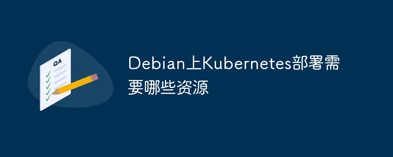 Debian上Kubernetes部署资源与配置详解