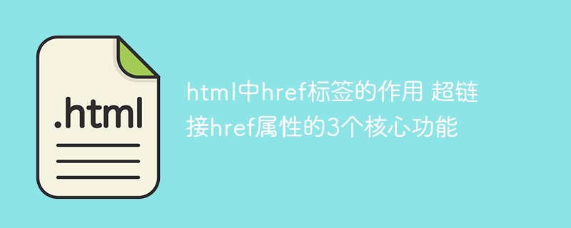 html中href标签的作用 超链接href属性的3个核心功能