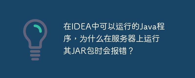 在IDEA中可以运行的Java程序,为什么在服务器上运行其JAR包时会报错?