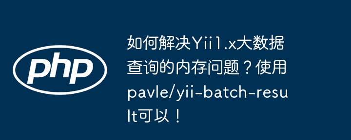 如何解决Yii1.x大数据查询的内存问题?使用pavle/yii-batch-result可以!