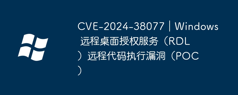 CVE-2024-38077|Windows 远程桌面授权服务(RDL)远程代码执行漏洞(POC)