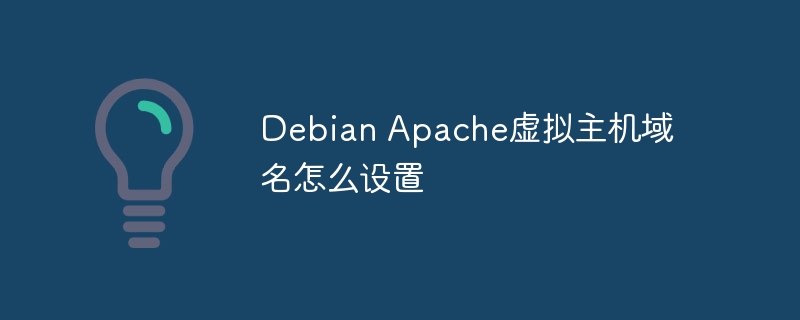 Debian Apache虚拟主机域名怎么设置