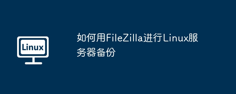 FileZilla备份Linux服务器详细攻略