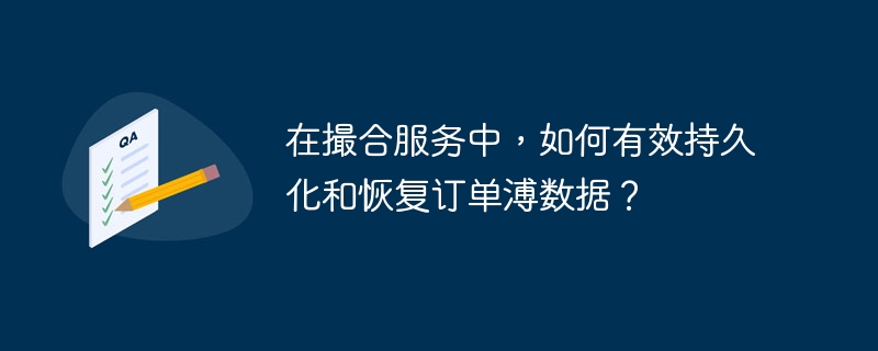 在撮合服务中,如何有效持久化和恢复订单溥数据?