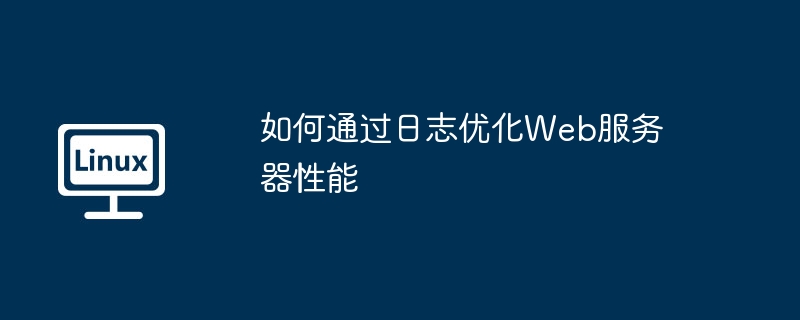 如何通过日志优化Web服务器性能