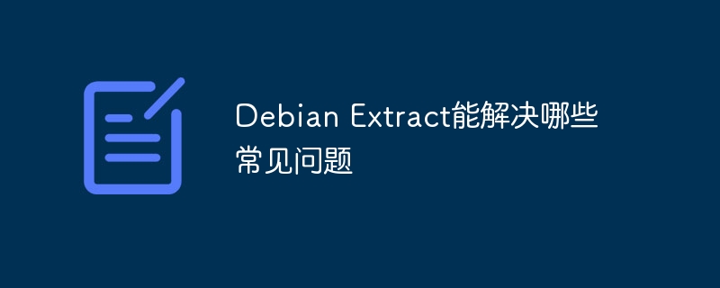 Debian Extract能解决哪些常见问题