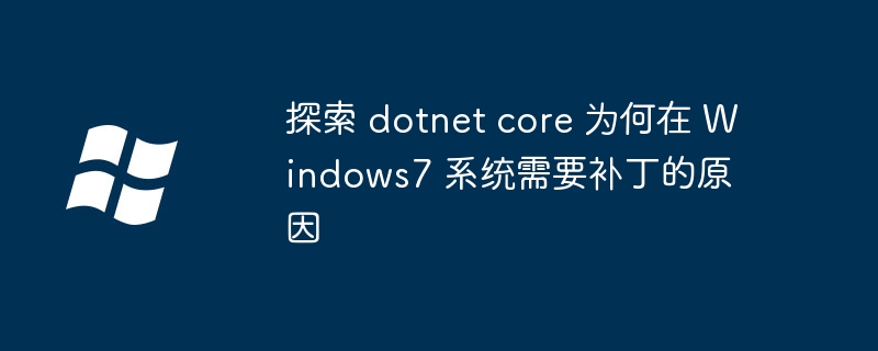 探索 dotnet core 为何在 Windows7 系统需要补丁的原因