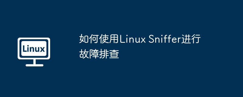 如何使用Linux Sniffer进行故障排查
