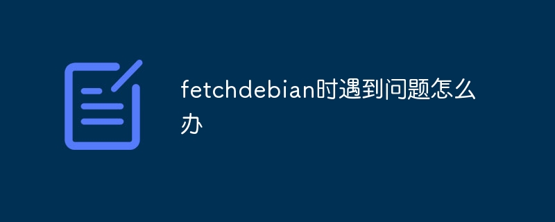 fetchdebian时问题解决攻略