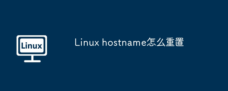 Linuxhostname重置步骤及方法详解