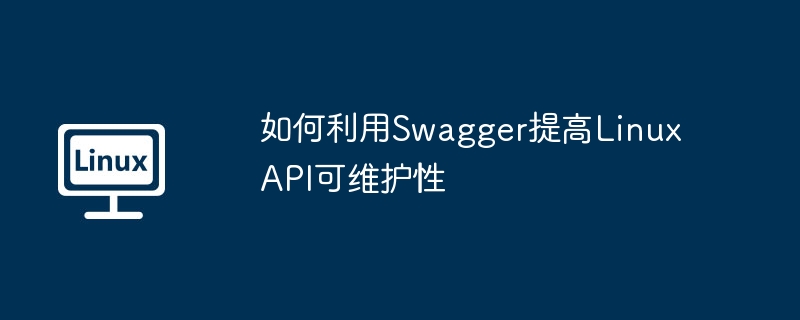 如何利用Swagger提高Linux API可维护性