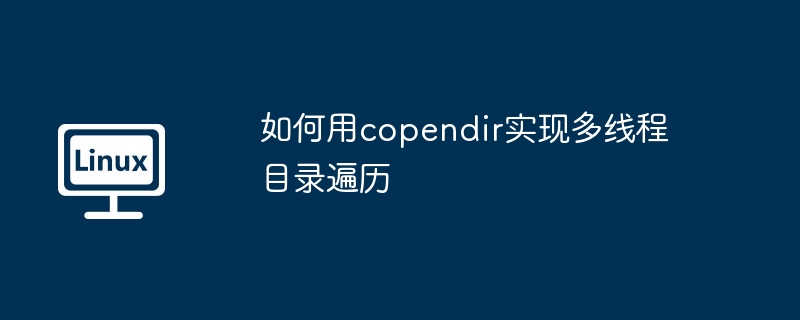 copendir多线程遍历目录的实战技巧