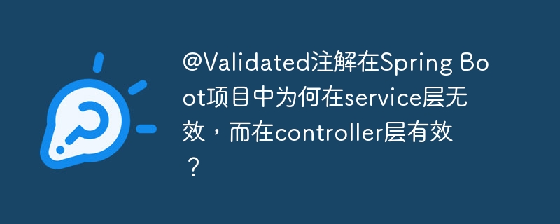 @Validated注解在Spring Boot项目中为何在service层无效，而在controller层有效？