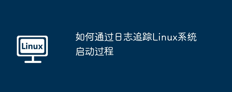 Linux系统启动日志追踪攻略